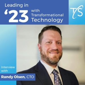 Leading in ’23 with Transformational Tech Randy Olsen leading technology